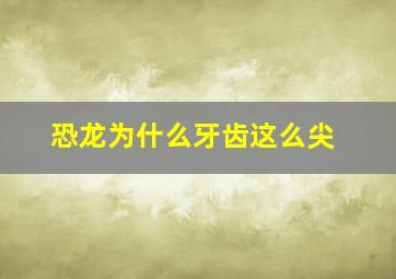 恐龙为什么牙齿这么尖