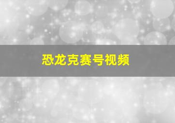 恐龙克赛号视频