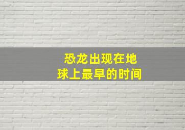 恐龙出现在地球上最早的时间