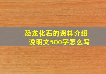 恐龙化石的资料介绍说明文500字怎么写