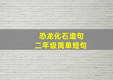 恐龙化石造句二年级简单短句