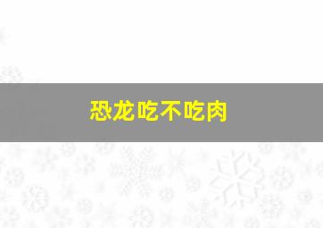 恐龙吃不吃肉