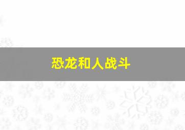 恐龙和人战斗