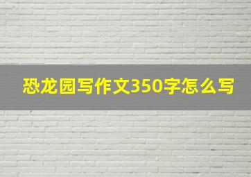 恐龙园写作文350字怎么写