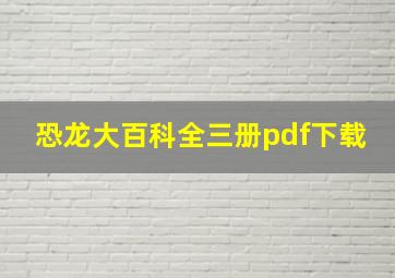 恐龙大百科全三册pdf下载