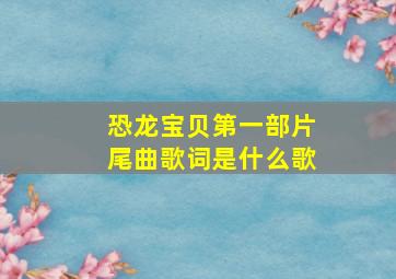 恐龙宝贝第一部片尾曲歌词是什么歌