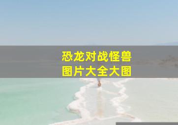 恐龙对战怪兽图片大全大图