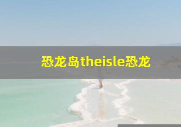 恐龙岛theisle恐龙