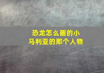 恐龙怎么画的小马利亚的那个人物