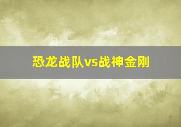 恐龙战队vs战神金刚