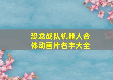 恐龙战队机器人合体动画片名字大全