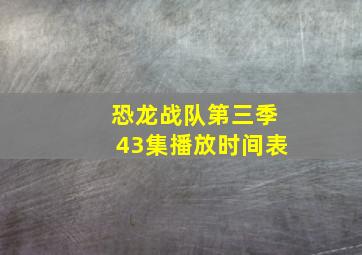 恐龙战队第三季43集播放时间表