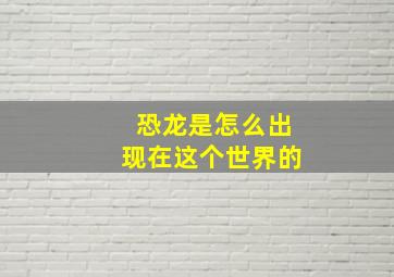 恐龙是怎么出现在这个世界的