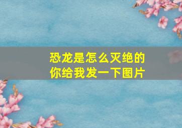 恐龙是怎么灭绝的你给我发一下图片