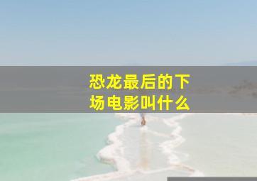 恐龙最后的下场电影叫什么