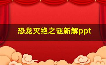 恐龙灭绝之谜新解ppt