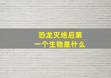 恐龙灭绝后第一个生物是什么