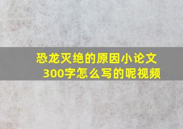 恐龙灭绝的原因小论文300字怎么写的呢视频