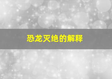 恐龙灭绝的解释