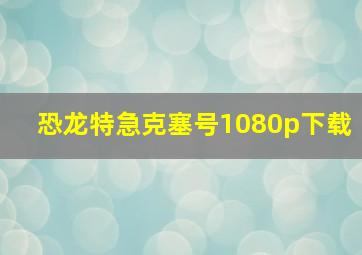 恐龙特急克塞号1080p下载