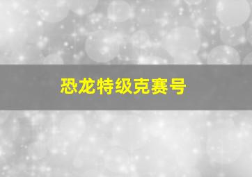 恐龙特级克赛号