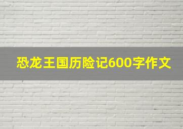 恐龙王国历险记600字作文