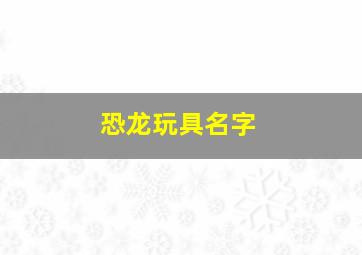 恐龙玩具名字