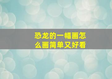 恐龙的一幅画怎么画简单又好看