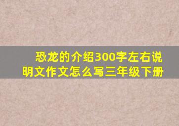 恐龙的介绍300字左右说明文作文怎么写三年级下册