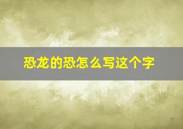 恐龙的恐怎么写这个字