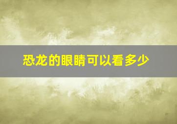 恐龙的眼睛可以看多少