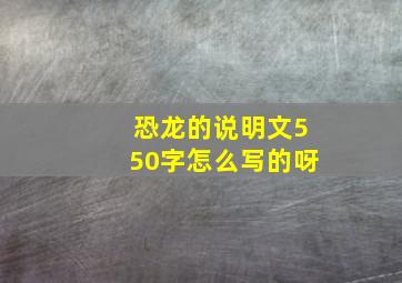 恐龙的说明文550字怎么写的呀