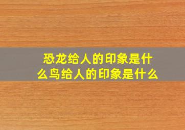 恐龙给人的印象是什么鸟给人的印象是什么