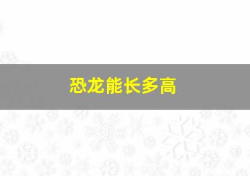 恐龙能长多高