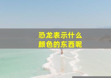 恐龙表示什么颜色的东西呢