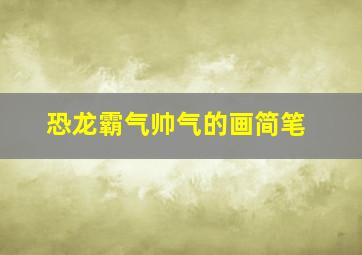 恐龙霸气帅气的画简笔