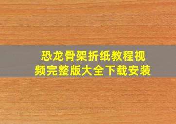 恐龙骨架折纸教程视频完整版大全下载安装