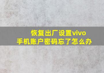 恢复出厂设置vivo手机账户密码忘了怎么办