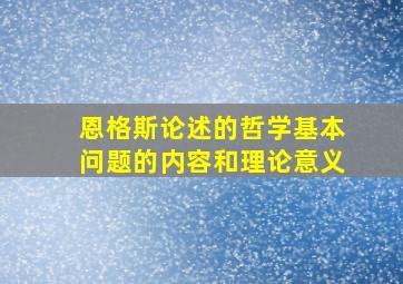 恩格斯论述的哲学基本问题的内容和理论意义