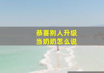 恭喜别人升级当奶奶怎么说