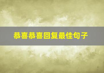 恭喜恭喜回复最佳句子