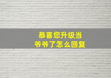 恭喜您升级当爷爷了怎么回复