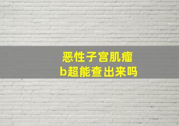 恶性子宫肌瘤b超能查出来吗