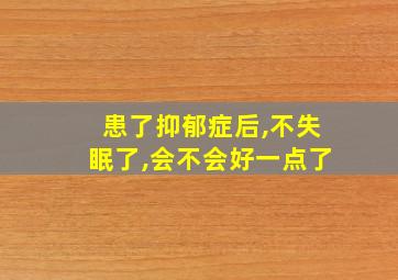 患了抑郁症后,不失眠了,会不会好一点了