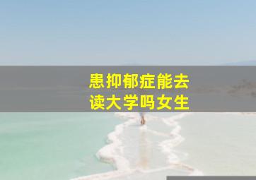 患抑郁症能去读大学吗女生