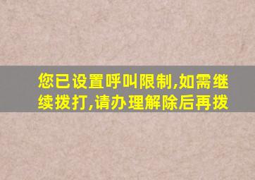 您已设置呼叫限制,如需继续拨打,请办理解除后再拨