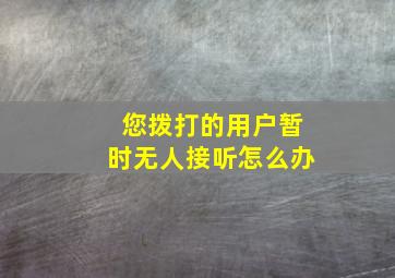 您拨打的用户暂时无人接听怎么办