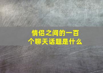 情侣之间的一百个聊天话题是什么