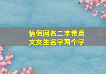 情侣网名二字带英文女生名字两个字