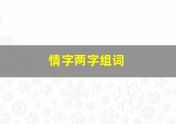 情字两字组词